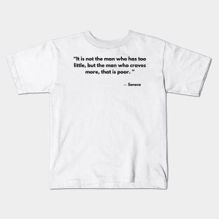 “It is not the man who has too little, but the man who craves more, that is poor. ”  Seneca Kids T-Shirt